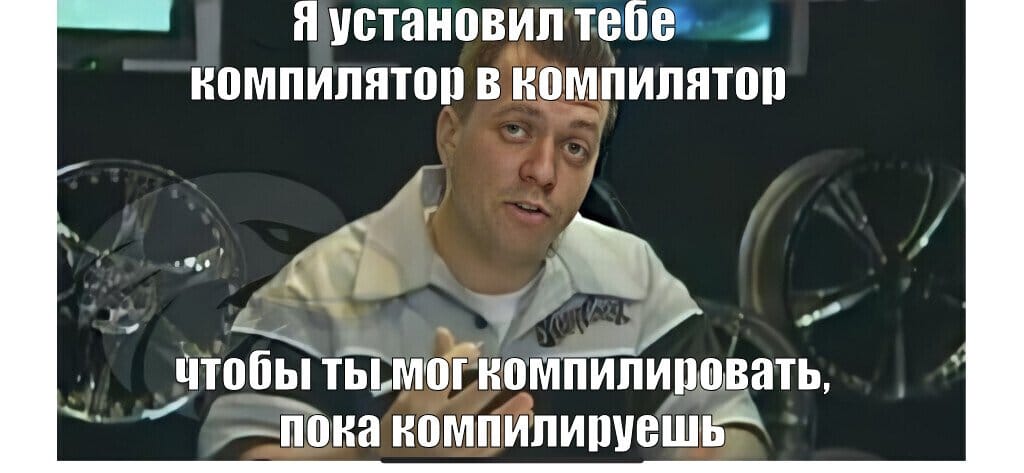 Мем: я установил тебе компилятор в компилятор, чтобы ты мог компилировать, пока компилируешь