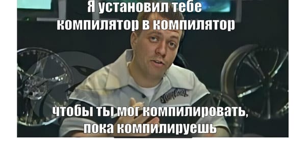 Мем: я установил тебе компилятор в компилятор, чтобы ты мог компилировать, пока компилируешь